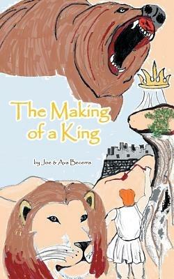 The Making of a King: A Story of David as He Grows to Be the King of a Nation - Joe & Ava Becerra - cover