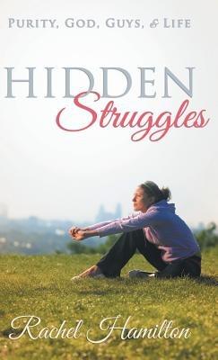 Hidden Struggles: Purity, God, Guys and Life - Rachel Hamilton - cover