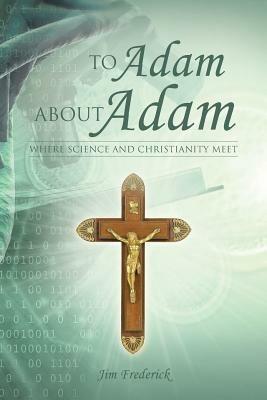 To Adam about Adam: Where Science and Christianity Meet - Jim Frederick - cover