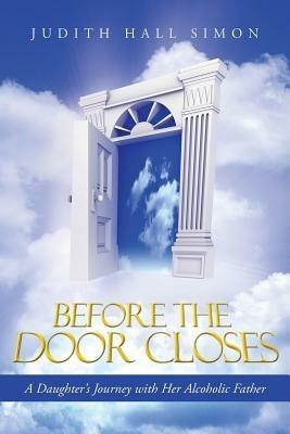 Before the Door Closes: A Daughter's Journey with Her Alcoholic Father - Judith Hall Simon - cover