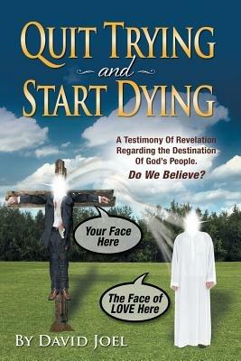 Quit Trying and Start Dying!: A Testimony of Revelation Regarding the Destination of God's People. Do We Believe? - David Joel - cover