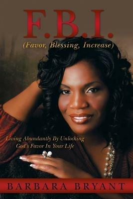 F.B.I. (Favor, Blessing, Increase): Living Abundantly by Unlocking God's Favor in Your Life - Barbara Bryant - cover