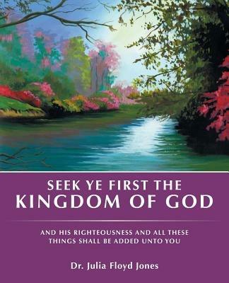 Seek Ye First the Kingdom of God: And His Righteousness and All These Things Shall Be Added Unto You - Jones - cover