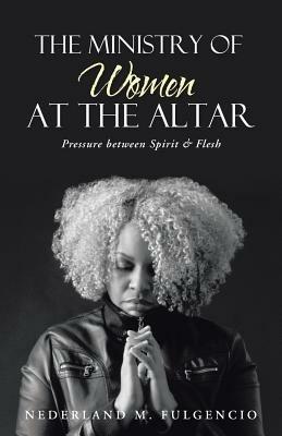 The Ministry of Women at the Altar: Pressure Between Spirit & Flesh - Nederland M Fulgencio - cover