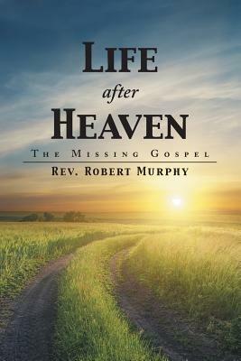 Life After Heaven: The Missing Gospel - Robert Murphy - cover