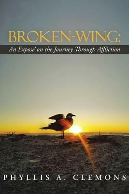 Broken-Wing: An Expose' on the Journey Through Affliction - Phyllis a Clemons - cover