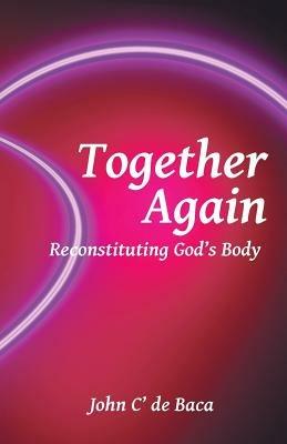 Together Again: Reconstituting God's Body - John C' De Baca - cover