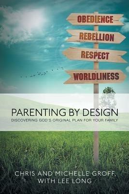 Parenting by Design: Discovering God's Original Design for Your Family - Chris and Michelle Groff,Lee Long - cover