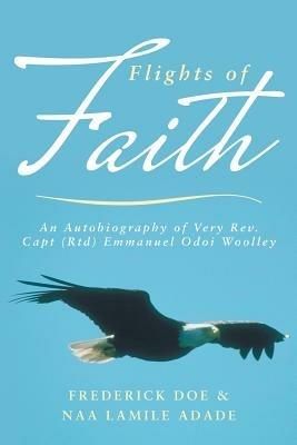 Flights of Faith: An Autobiography of Very REV. Capt (Rtd) Emmanuel Odoi Woolley - Frederick Doe,Naa Lamile Adade - cover