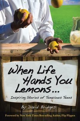 When Life Hands You Lemons ...: Inspiring Stories of Tenacious Teens - David Bridges - cover