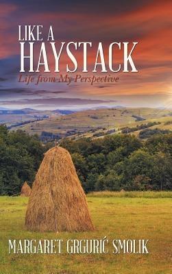 Like a Haystack: Life from My Perspective - Margaret Grguri Smolik - cover