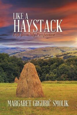 Like a Haystack: Life from My Perspective - Margaret Grguri Smolik - cover