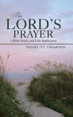 The Lord's Prayer: A Bible Study and Life Application - Daniel T T Thompson - cover