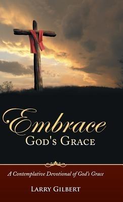 Embrace God's Grace: A Contemplative Devotional of God's Grace - Larry Gilbert - cover