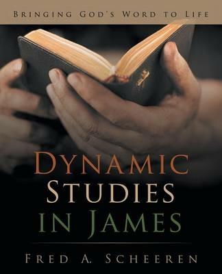 Dynamic Studies in James: Bringing God's Word to Life - Fred a Scheeren - cover