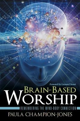 Brain-Based Worship: Remembering the Mind-Body Connection - Paula Champion-Jones - cover