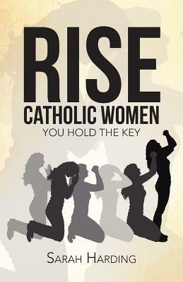 Rise Catholic Women: You hold the Key - Sarah Harding - cover