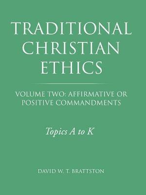 Traditional Christian Ethics: Volume Two: Affirmative or Positive Commandments - David W T Brattston - cover