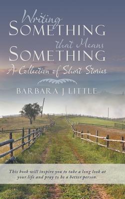 Writing Something that Means Something: A Collection of Short Stories - Barbara J Little - cover