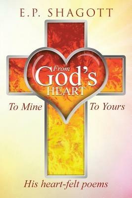 From God's Heart, To Mine, To Yours - E P Shagott - cover