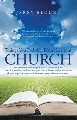 Things You Probably Didn't Learn In Church: End time events made simple What is Heaven really like Proof that Jesus lived, died, and rose again Satan, demons and the invisible war All about angels Can you really know your going to Heaven and more....... - Jerry Blount - cover