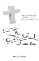 God Is Crazy ....about You!: Finding the Truth about the Real Jesus & Falling in Love with Him