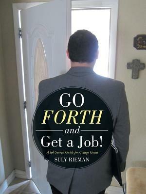 Go Forth and Get a Job!: A Job Search Guide for College Grads - Suly Rieman - cover