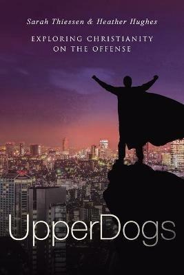 Upperdogs: Christians Have the Advantage. It's Time to Take It - Heather Hughes,Sarah Thiessen - cover