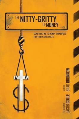 The Nitty-Gritty of Money: Constructing Twelve Money Principles for Youth and Adults - Brad Brunkow - cover