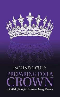 Preparing for a Crown: A Bible Study for Teens and Young Women - Melinda Culp - cover