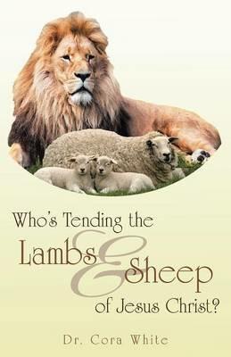 Who's Tending the Lambs & Sheep of Jesus Christ? - Cora White - cover