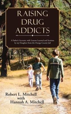 Raising Drug Addicts: A Father's Account, with Lessons Learned and Sections by my Daughter from the Orange County Jail - Robert Mitchell - cover