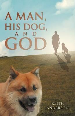 A Man, His Dog, and God - Keith Anderson - cover