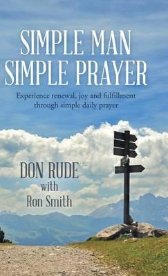 Simple Man Simple Prayer: Experience Renewal, Joy and Fulfillment Through Simple Daily Prayer - Don Rude,Ron Smith - cover