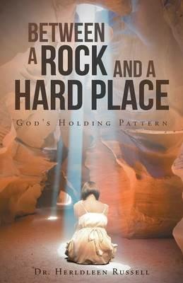 Between a Rock and a Hard Place: God's Holding Pattern - Herldleen Russell - cover