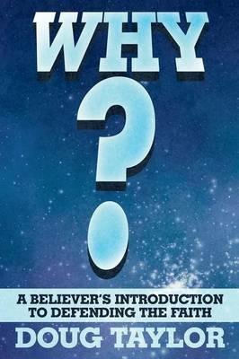 Why?: A Believer's Introduction to Defending the Faith - Doug Taylor - cover