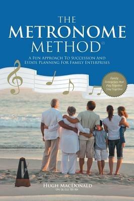 The Metronome Method: A Fun Approach to Succession and Estate Planning for Family Enterprises - Hugh MacDonald - cover
