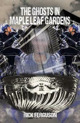 The Ghosts in Maple Leaf Gardens - Rick Ferguson - cover