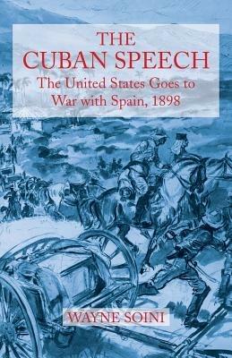 The Cuban Speech: The United States Goes to War with Spain, 1898 - Wayne Soini - cover