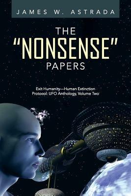 The Nonsense Papers: Exit Humanity-Human Extinction Protocol: UFO Anthology, Volume Two - James W Astrada - cover