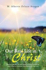 Our Real Life in Christ: Experiencing the Life and Quality of Faith Provided by Jesus Christ to Overcome Any Obstacle in Our Lives