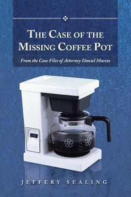 The Case of the Missing Coffee Pot: From the Case Files of Attorney Daniel Marcos - Jeffery Sealing - cover