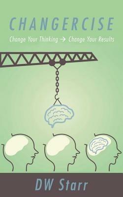 Changercise: Change Your Thinking -> Change Your Results - Dw Starr - cover