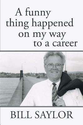 A Funny Thing Happened on My Way to a Career - Bill Saylor - cover