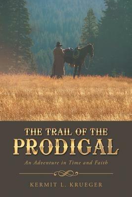 The Trail of the Prodigal: An Adventure in Time and Faith - Kermit L Krueger - cover