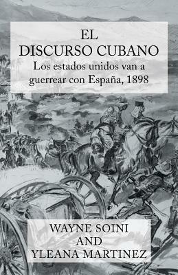 El Discurso Cubano: Los Estados Unidos Van a la Guerra Con Espana En 1898 - Wayne Soini,Yleana Martinez - cover