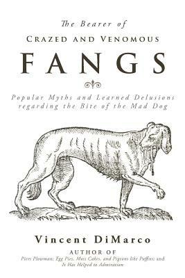 The Bearer of Crazed and Venomous Fangs: Popular Myths and Learned Delusions Regarding the Bite of the Mad Dog - Vincent DiMarco - cover