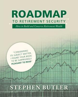 Roadmap to Retirement Security: How to Build and Conserve Retirement Wealth - Stephen Butler - cover