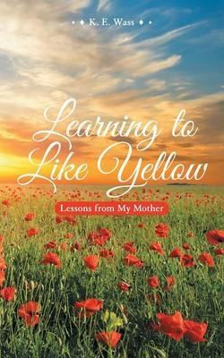 Learning to Like Yellow: Lessons from My Mother - K E Wass - cover