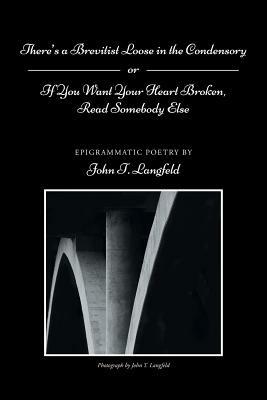 There's a Brevitist Loose in the Condensory: If You Want Your Heart Broken, Read Somebody Else - John T Langfeld - cover
